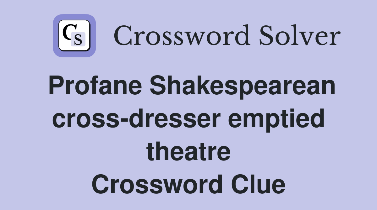 Profane Shakespearean crossdresser emptied theatre Crossword Clue